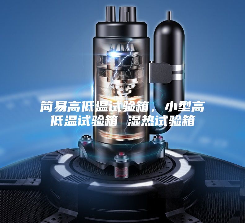 簡易高低溫試驗箱，小型高低溫試驗箱 濕熱試驗箱