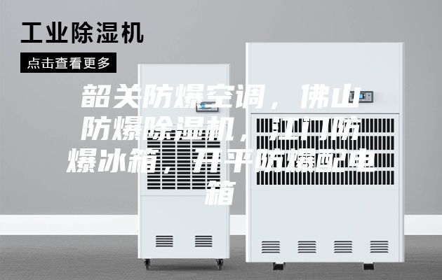 韶關防爆空調，佛山防爆除濕機，江門防爆冰箱，開平防爆配電箱
