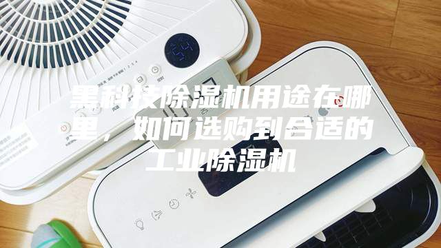 黑科技除濕機(jī)用途在哪里，如何選購到合適的工業(yè)除濕機(jī)