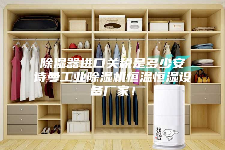 除濕器進口關稅是多少安詩曼工業除濕機恒溫恒濕設備廠家！