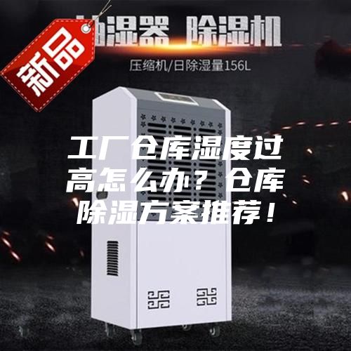工廠倉(cāng)庫(kù)濕度過(guò)高怎么辦？倉(cāng)庫(kù)除濕方案推薦！