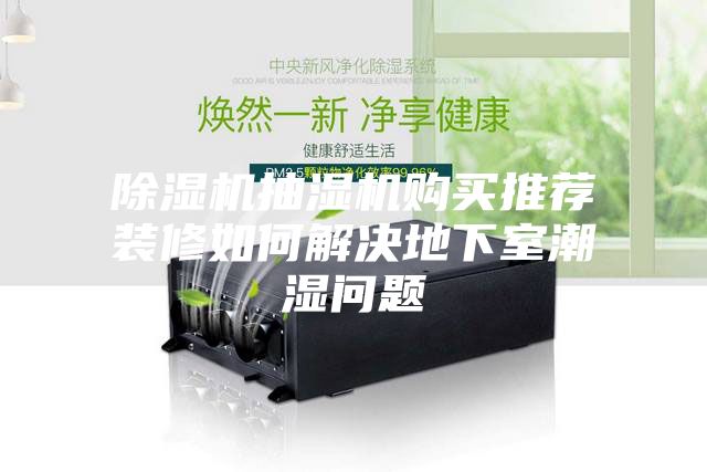 除濕機(jī)抽濕機(jī)購(gòu)買推薦裝修如何解決地下室潮濕問(wèn)題