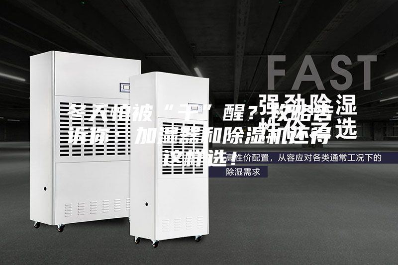 冬天怕被“干”醒？攻略告訴你：加濕器和除濕機(jī)還得這樣選！