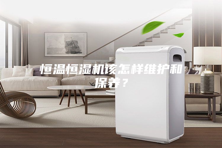 恒溫恒濕機該怎樣維護和保養?