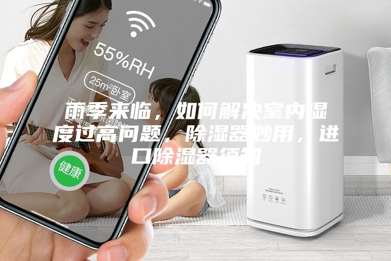雨季來臨，如何解決室內濕度過高問題，除濕器妙用，進口除濕器須知
