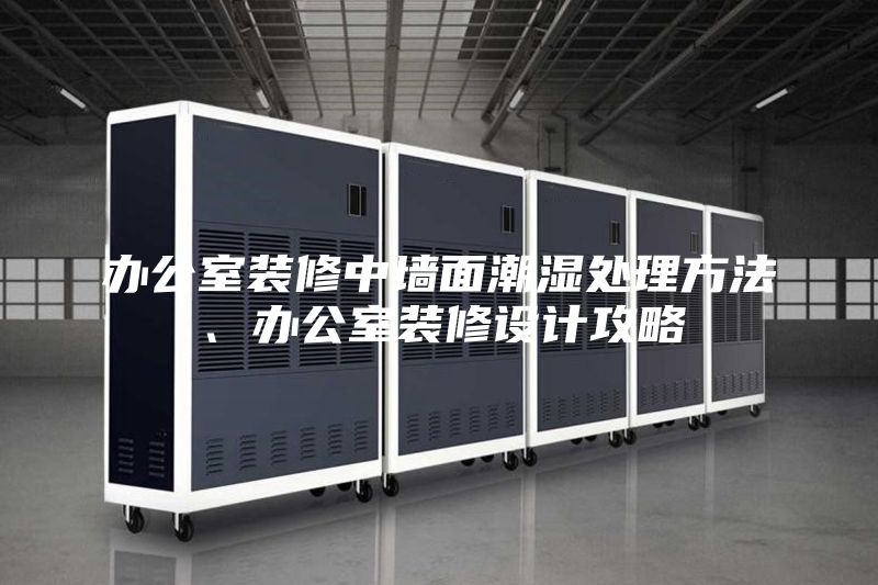 辦公室裝修中墻面潮濕處理方法、辦公室裝修設計攻略