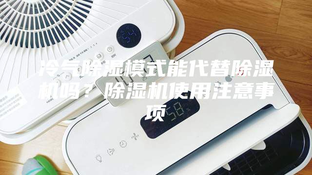 冷氣除濕模式能代替除濕機嗎?除濕機使用注意事項