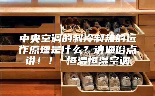 中央空調的制冷制熱的運作原理是什么？請通俗點講??！ 恒溫恒濕空調