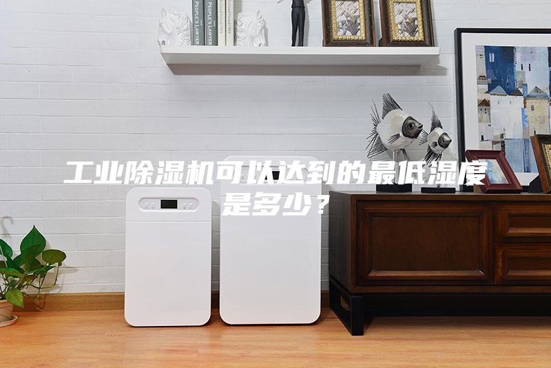 工業除濕機可以達到的最低濕度是多少？