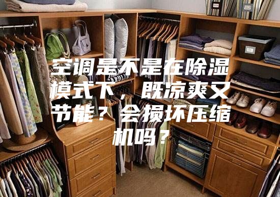 空調(diào)是不是在除濕模式下，既涼爽又節(jié)能？會(huì)損壞壓縮機(jī)嗎？