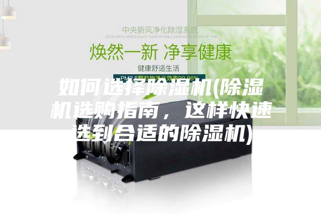 如何選擇除濕機(jī)(除濕機(jī)選購(gòu)指南，這樣快速選到合適的除濕機(jī))