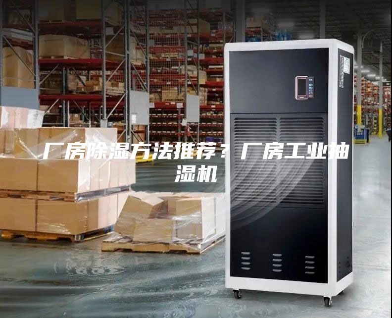 廠房除濕方法推薦?廠房工業抽濕機