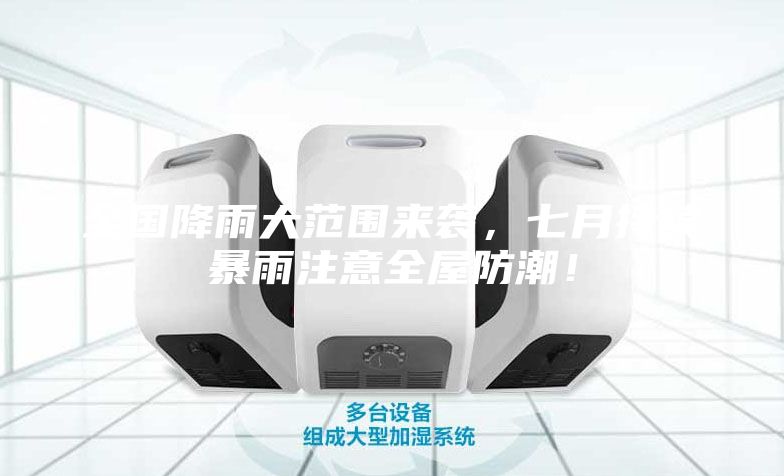 全國降雨大范圍來襲，七月持續暴雨注意全屋防潮！