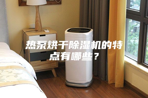 熱泵烘干除濕機的特點有哪些?