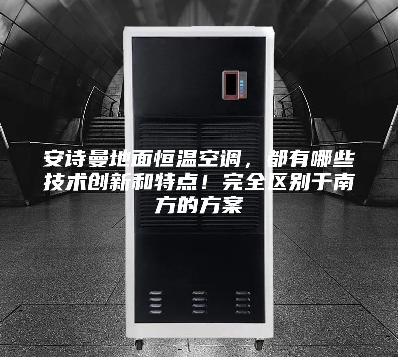 安詩曼地面恒溫空調(diào)，都有哪些技術(shù)創(chuàng)新和特點！完全區(qū)別于南方的方案
