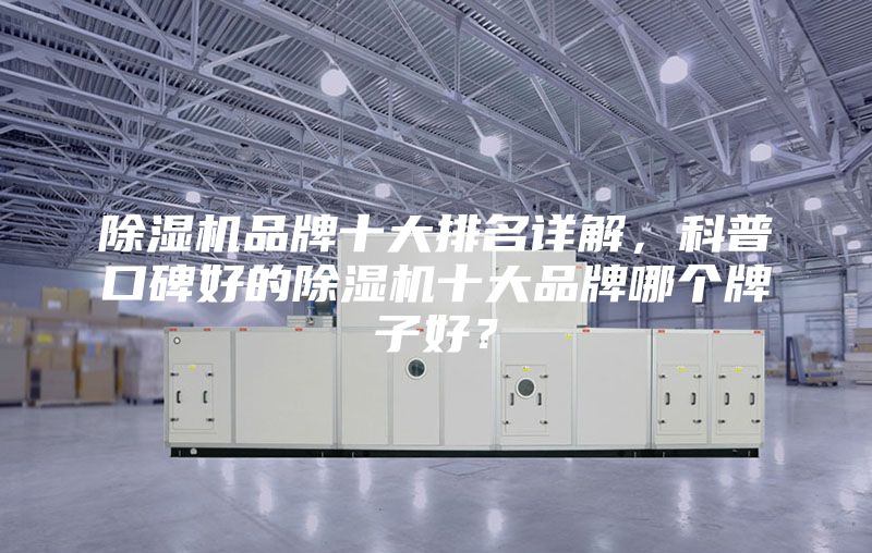 除濕機品牌十大排名詳解，科普口碑好的除濕機十大品牌哪個牌子好？