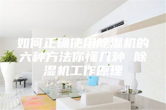 如何正確使用除濕機(jī)的六種方法你懂幾種 除濕機(jī)工作原理