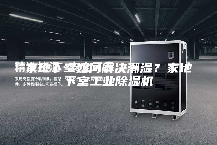 家地下室如何解決潮濕？家地下室工業(yè)除濕機(jī)