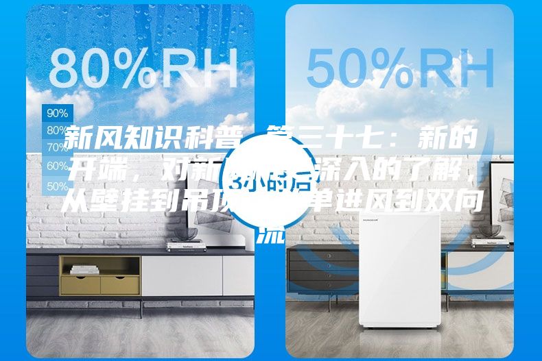 新風(fēng)知識科普 篇三十七：新的開端，對新風(fēng)機更深入的了解，從壁掛到吊頂，從單進風(fēng)到雙向流