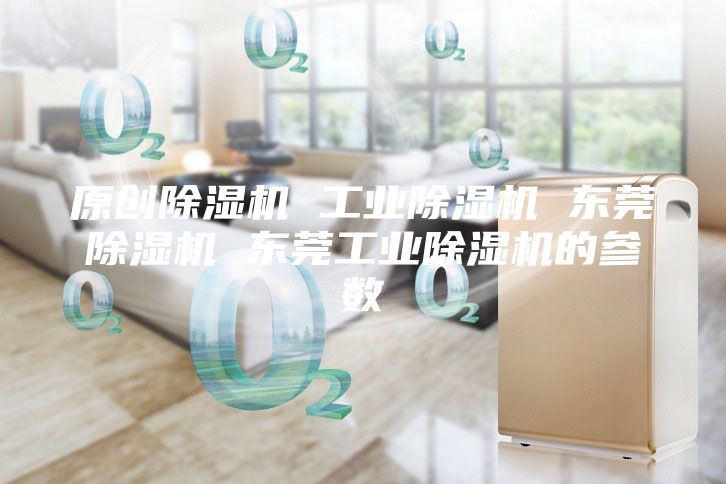 原創(chuàng)除濕機(jī) 工業(yè)除濕機(jī) 東莞除濕機(jī) 東莞工業(yè)除濕機(jī)的參數(shù)