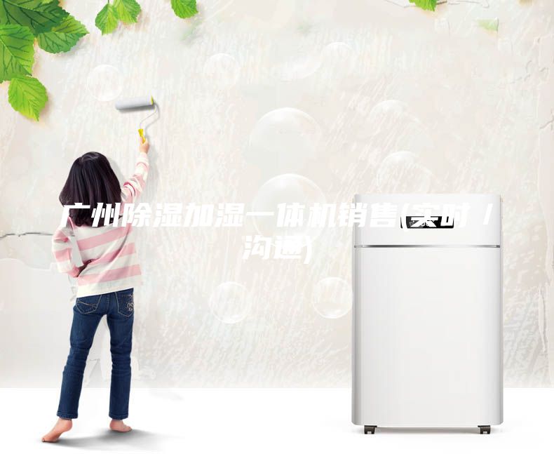 廣州除濕加濕一體機(jī)銷售(實(shí)時(shí)／溝通)