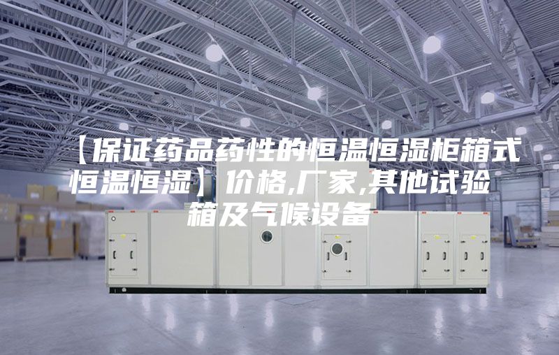 【保證藥品藥性的恒溫恒濕柜箱式恒溫恒濕】價格,廠家,其他試驗箱及氣候設備