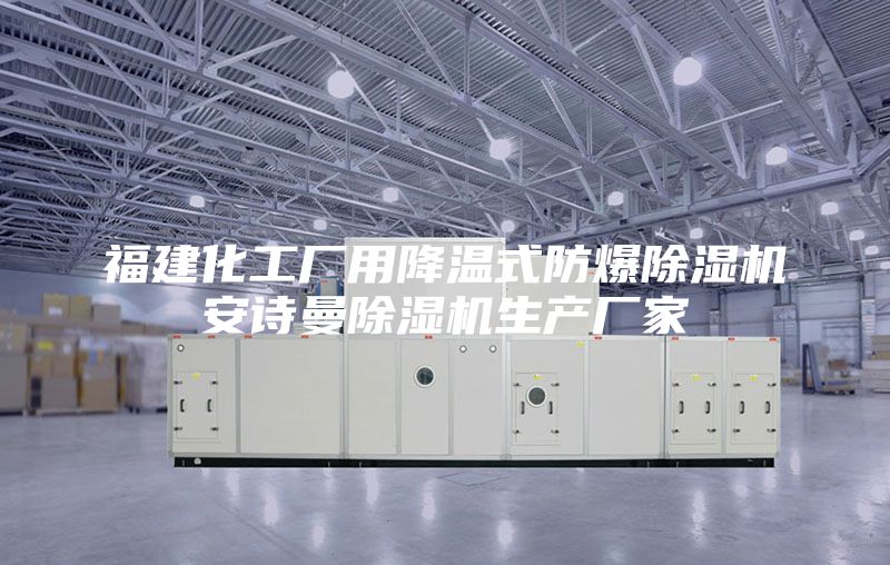 福建化工廠用降溫式防爆除濕機(jī)安詩(shī)曼除濕機(jī)生產(chǎn)廠家