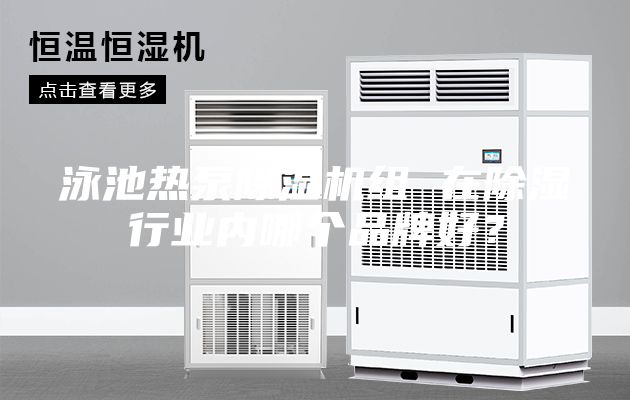 泳池熱泵除濕機組 在除濕行業(yè)內(nèi)哪個品牌好？