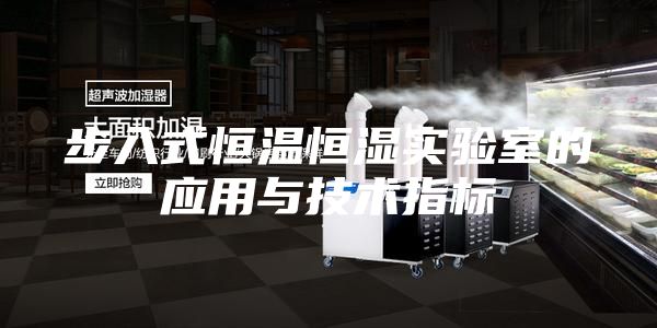 步入式恒溫恒濕實(shí)驗(yàn)室的應(yīng)用與技術(shù)指標(biāo)