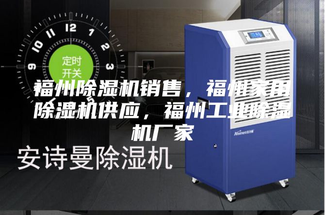 福州除濕機(jī)銷售，福州家用除濕機(jī)供應(yīng)，福州工業(yè)除濕機(jī)廠家