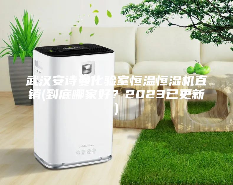 武漢安詩曼化驗(yàn)室恒溫恒濕機(jī)直銷(到底哪家好？2023已更新)