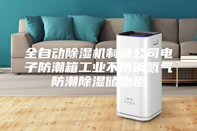 全自動(dòng)除濕機(jī)制造公司電子防潮箱工業(yè)不銹鋼氮?dú)夥莱背凉駜?chǔ)物柜