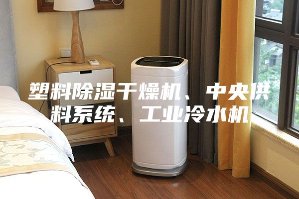 塑料除濕干燥機、中央供料系統(tǒng)、工業(yè)冷水機