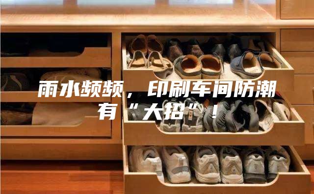 雨水頻頻，印刷車間防潮有“大招”！