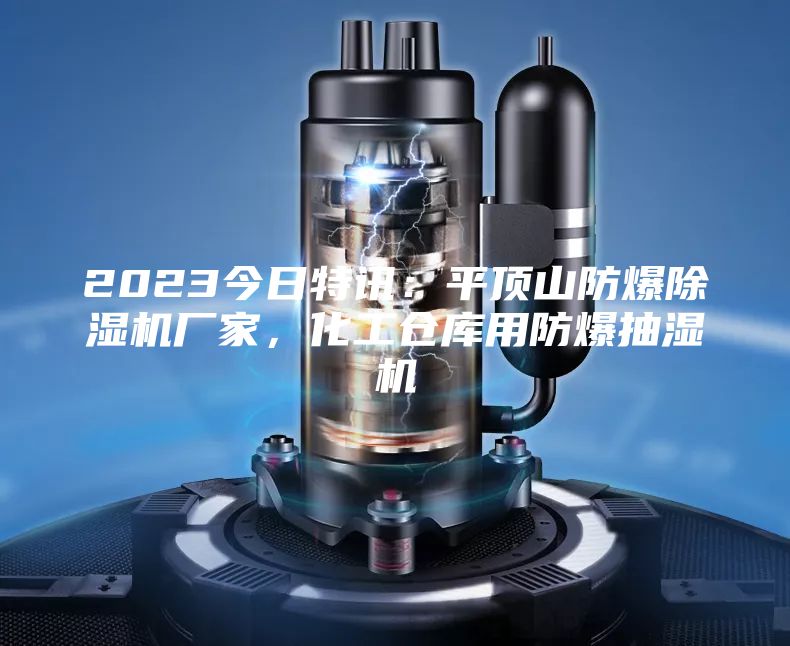 2023今日特訊:平頂山防爆除濕機廠家,化工倉庫用防爆抽濕機