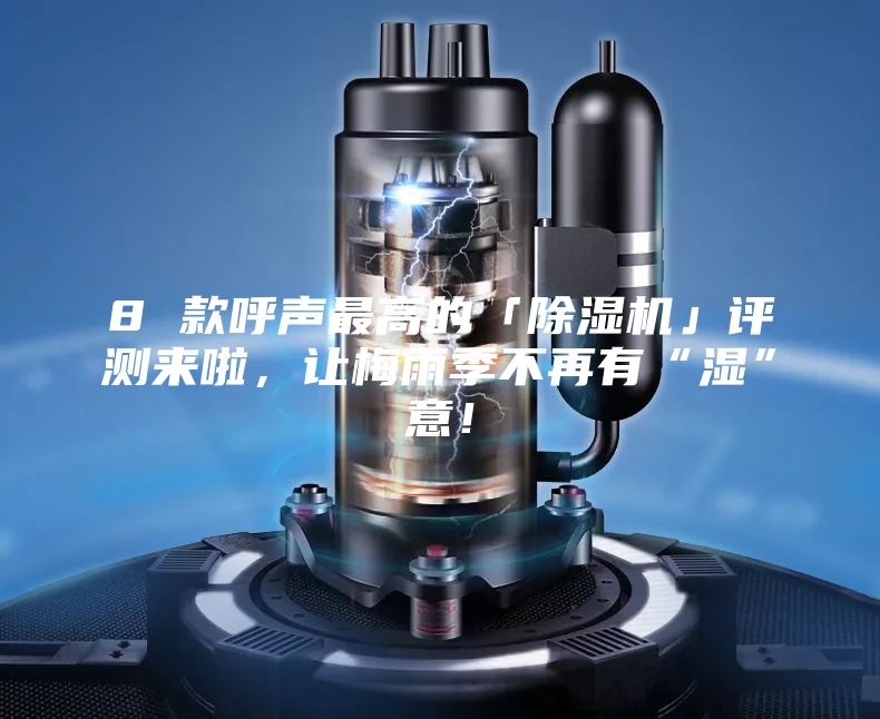 8 款呼聲最高的「除濕機」評測來啦，讓梅雨季不再有“濕”意！