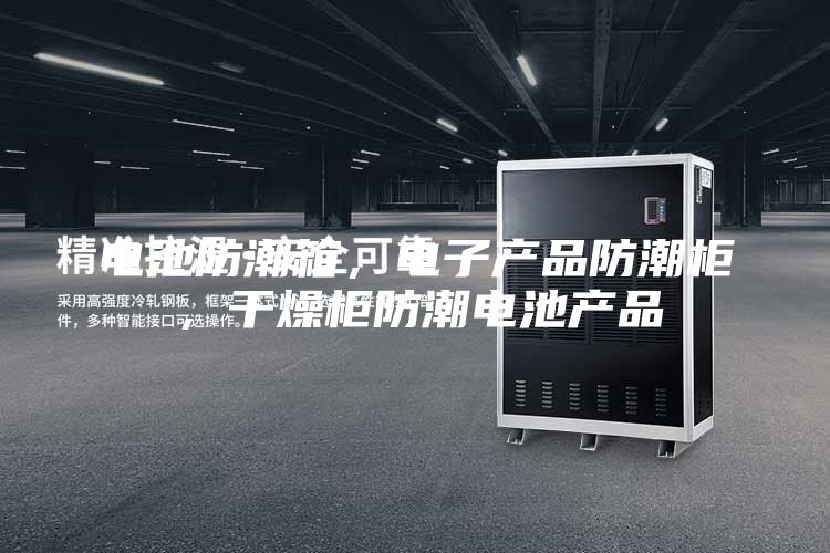 電池防潮箱，電子產(chǎn)品防潮柜，干燥柜防潮電池產(chǎn)品