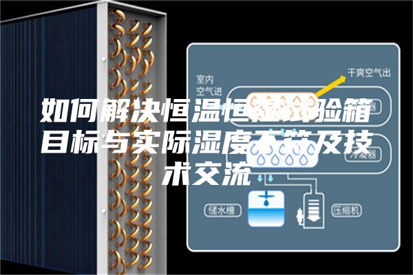 如何解決恒溫恒濕試驗(yàn)箱目標(biāo)與實(shí)際濕度不符及技術(shù)交流