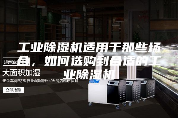 工業除濕機適用于那些場合，如何選購到合適的工業除濕機