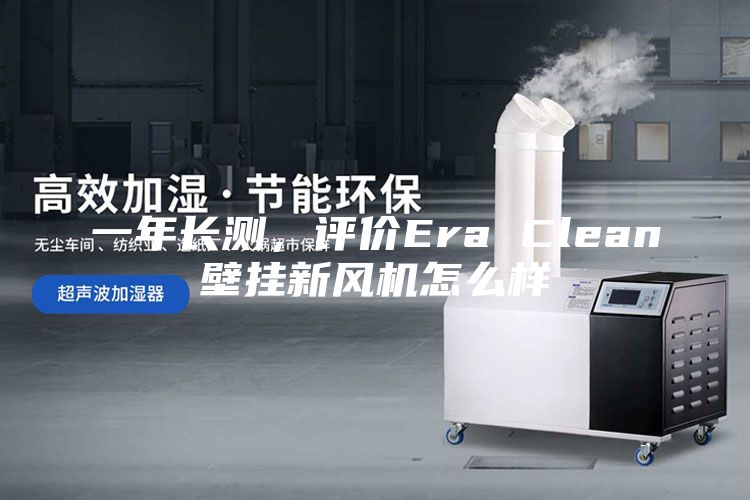 一年長測，評價Era Clean壁掛新風(fēng)機怎么樣