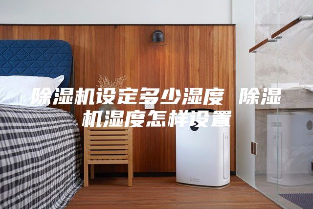 除濕機(jī)設(shè)定多少濕度 除濕機(jī)濕度怎樣設(shè)置