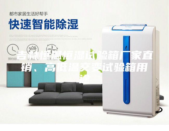 吉林恒溫恒濕試驗箱廠家直銷、高低溫交變試驗箱用途