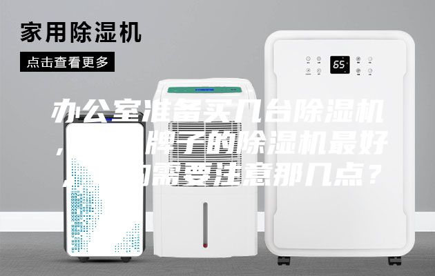 辦公室準備買幾臺除濕機,什么牌子的除濕機最好,選購需要注意那幾點?