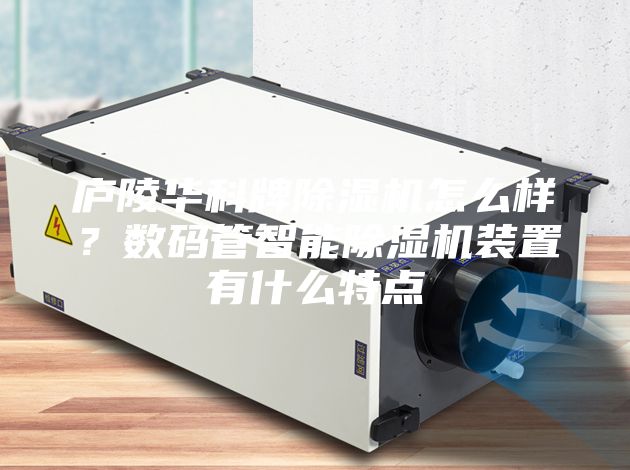 廬陵華科牌除濕機(jī)怎么樣？數(shù)碼管智能除濕機(jī)裝置有什么特點(diǎn)