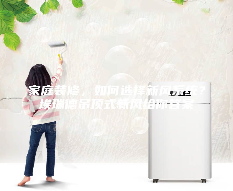 家庭裝修，如何選擇新風系統(tǒng)？埃瑞德吊頂式新風給你答案