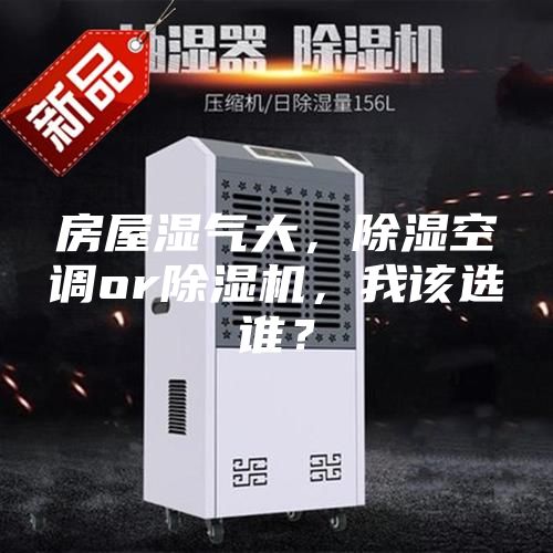 房屋濕氣大，除濕空調(diào)or除濕機(jī)，我該選誰(shuí)？