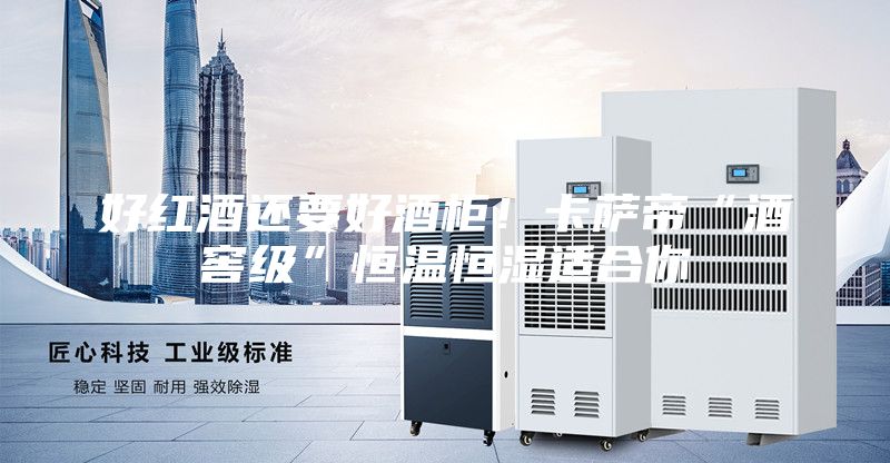 好紅酒還要好酒柜！卡薩帝“酒窖級”恒溫恒濕適合你