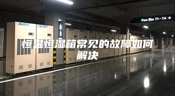 恒溫恒濕箱常見(jiàn)的故障如何解決