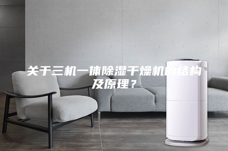關(guān)于三機(jī)一體除濕干燥機(jī)的結(jié)構(gòu)及原理？