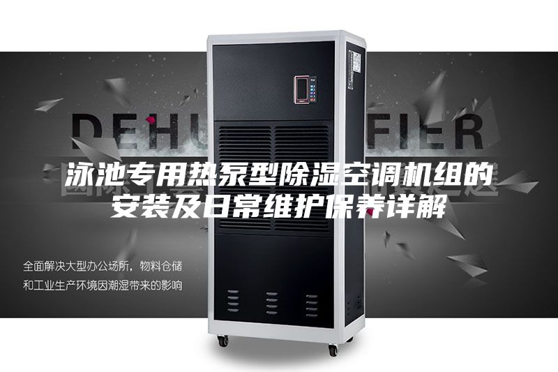 泳池專用熱泵型除濕空調(diào)機組的安裝及日常維護保養(yǎng)詳解